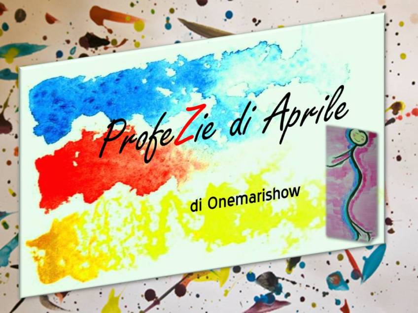 Le ProfeZie di aprile di Onemarishow